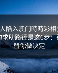 如果家人陷入澳门時時彩相关赌博，最有效的求助路径是这6步：别让情绪替你做决定