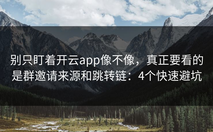 别只盯着开云app像不像，真正要看的是群邀请来源和跳转链：4个快速避坑