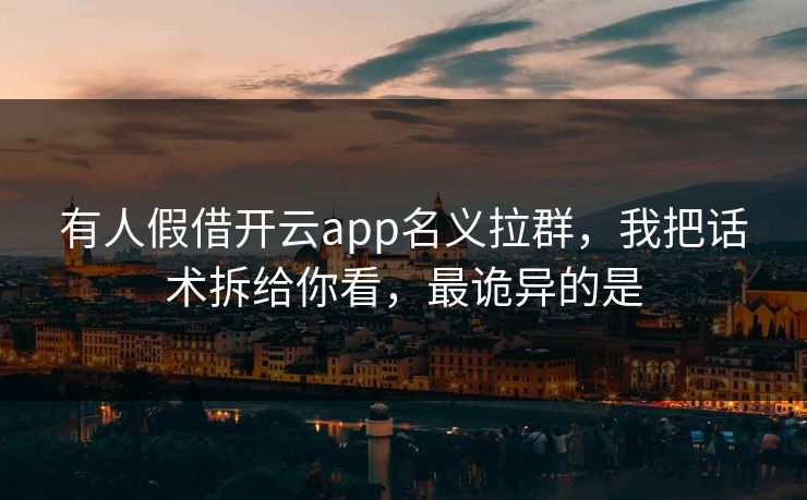 有人假借开云app名义拉群，我把话术拆给你看，最诡异的是