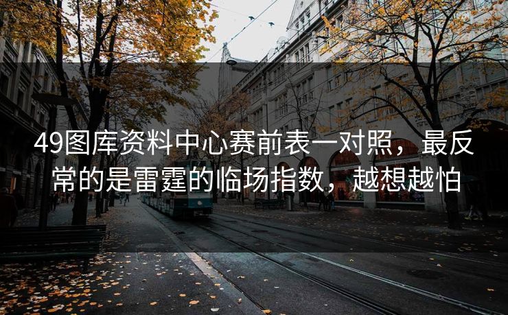 49图库资料中心赛前表一对照，最反常的是雷霆的临场指数，越想越怕