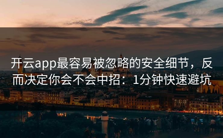 开云app最容易被忽略的安全细节，反而决定你会不会中招：1分钟快速避坑