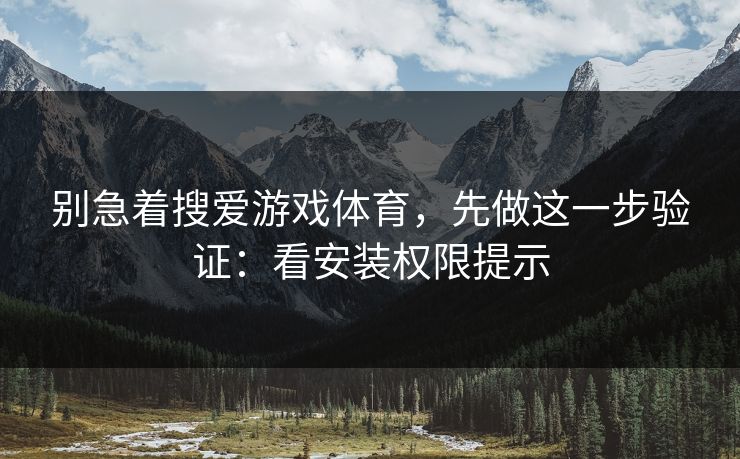 别急着搜爱游戏体育，先做这一步验证：看安装权限提示