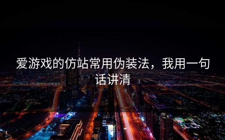 爱游戏的仿站常用伪装法,我用一句话讲清 爱游戏的仿站常用伪装法,我用一句话讲清