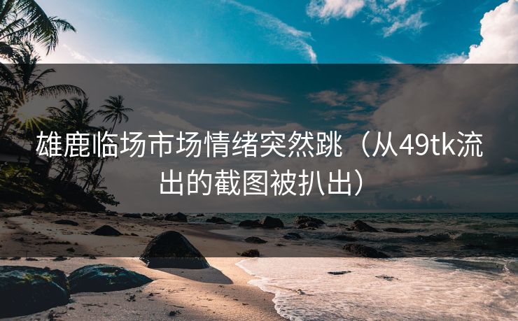 雄鹿临场市场情绪突然跳（从49tk流出的截图被扒出）