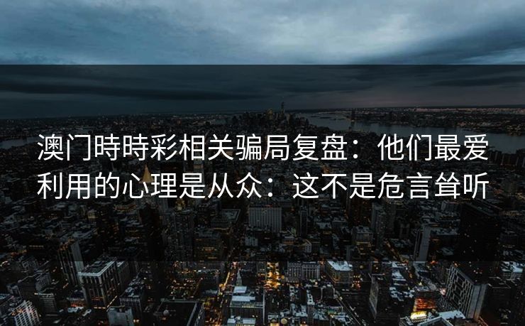 澳门時時彩相关骗局复盘：他们最爱利用的心理是从众：这不是危言耸听