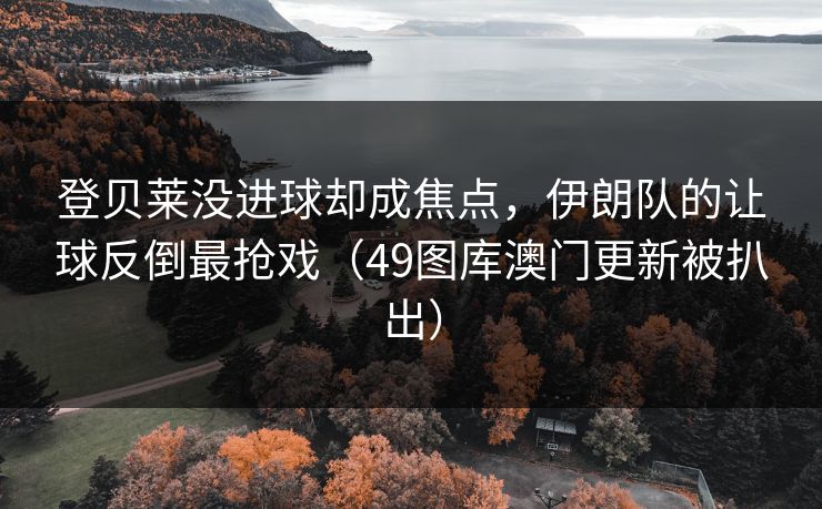 登贝莱没进球却成焦点,伊朗队的让球反倒最抢戏(49图库澳门更新被扒出) 登贝莱没进球却成焦点,伊朗队的让球反倒最抢戏(49图库澳门更新被扒出)