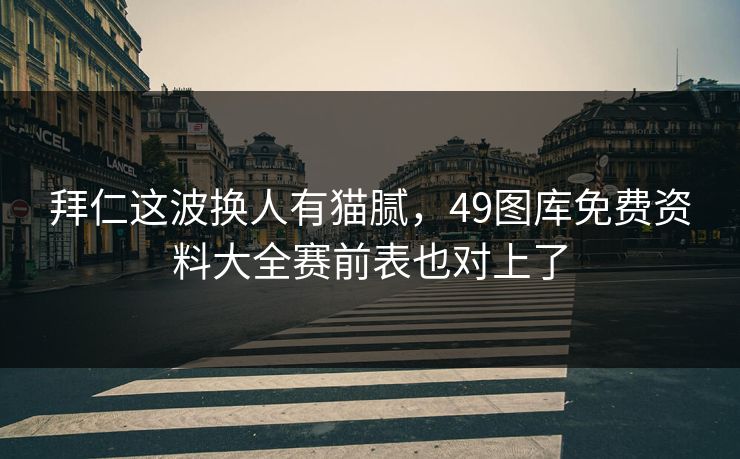 拜仁这波换人有猫腻，49图库免费资料大全赛前表也对上了