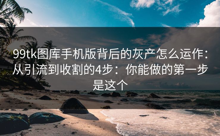 99tk图库手机版背后的灰产怎么运作：从引流到收割的4步：你能做的第一步是这个