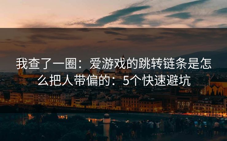 我查了一圈：爱游戏的跳转链条是怎么把人带偏的：5个快速避坑