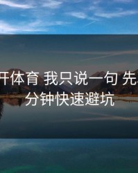 关于云开体育 我只说一句 先验真：1分钟快速避坑