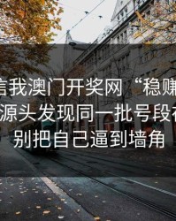 有人私信我澳门开奖网“稳赚”链接，我追到源头发现同一批号段在群发：别把自己逼到墙角