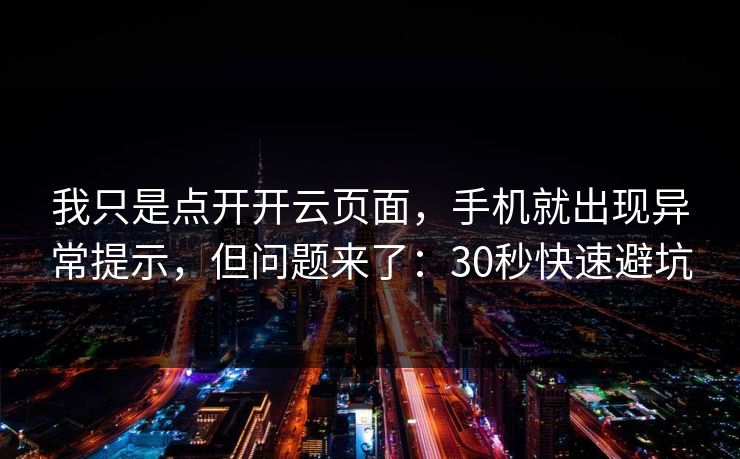 我只是点开开云页面,手机就出现异常提示,但问题来了:30秒快速避坑 我只是点开开云页面,手机就出现异常提示,但问题来了:30秒快速避坑