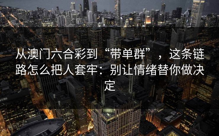 从澳门六合彩到“带单群”，这条链路怎么把人套牢：别让情绪替你做决定