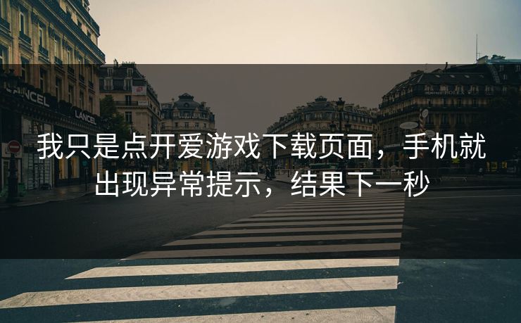 我只是点开爱游戏下载页面，手机就出现异常提示，结果下一秒