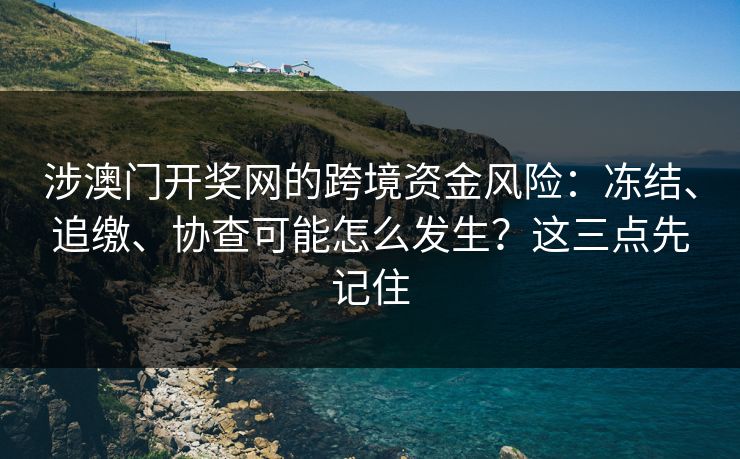 涉澳门开奖网的跨境资金风险：冻结、追缴、协查可能怎么发生？这三点先记住
