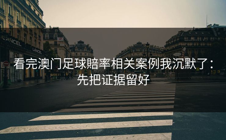 看完澳门足球賠率相关案例我沉默了:先把证据留好 看完澳门足球賠率相关案例我沉默了:先把证据留好