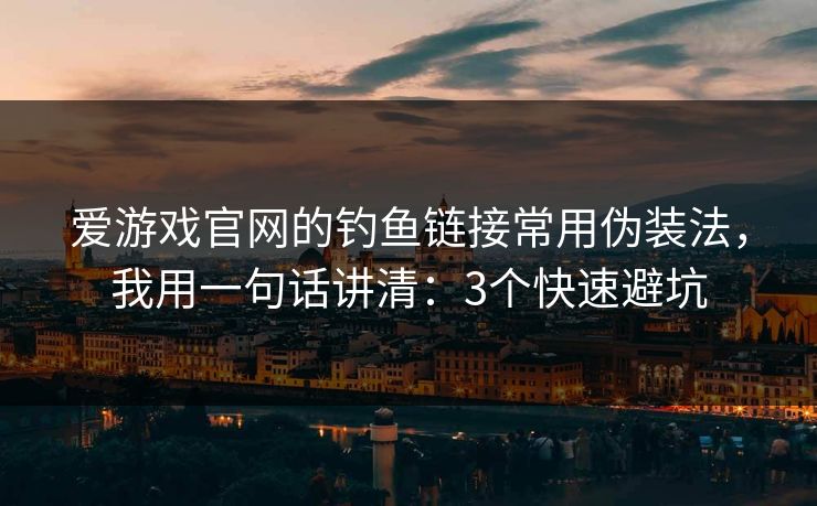爱游戏官网的钓鱼链接常用伪装法,我用一句话讲清:3个快速避坑 爱游戏官网的钓鱼链接常用伪装法,我用一句话讲清:3个快速避坑