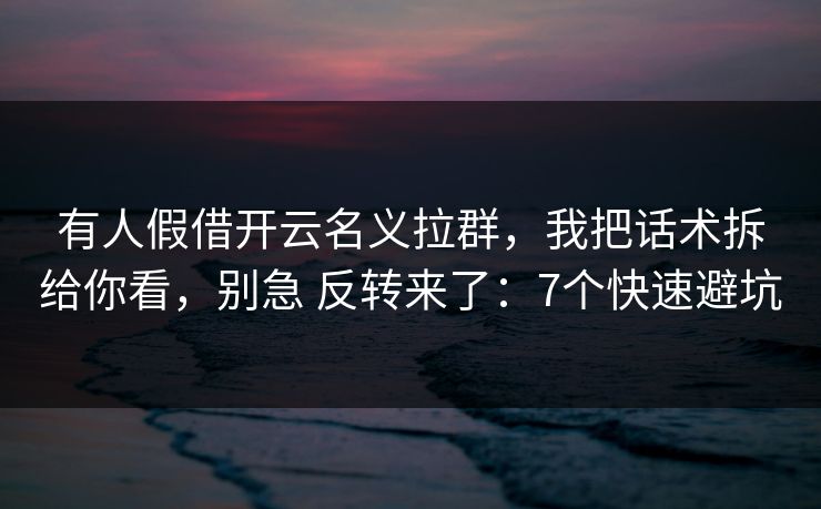 有人假借开云名义拉群,我把话术拆给你看,别急 反转来了:7个快速避坑 有人假借开云名义拉群,我把话术拆给你看,别急 反转来了:7个快速避坑