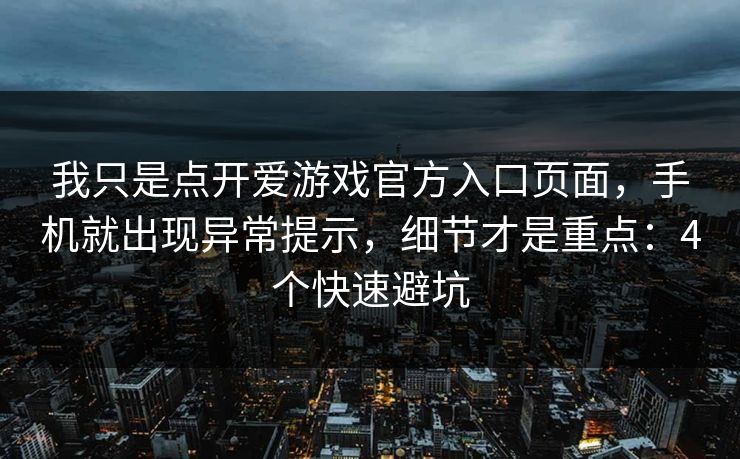 我只是点开爱游戏官方入口页面,手机就出现异常提示,细节才是重点:4个快速避坑 我只是点开爱游戏官方入口页面,手机就出现异常提示,细节才是重点:4个快速避坑