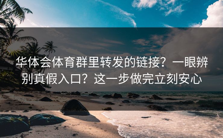 华体会体育群里转发的链接?一眼辨别真假入口?这一步做完立刻安心 华体会体育群里转发的链接?一眼辨别真假入口?这一步做完立刻安心