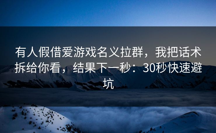 有人假借爱游戏名义拉群,我把话术拆给你看,结果下一秒:30秒快速避坑 有人假借爱游戏名义拉群,我把话术拆给你看,结果下一秒:30秒快速避坑
