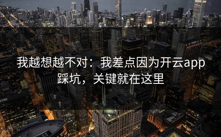 我越想越不对:我差点因为开云app踩坑,关键就在这里 我越想越不对:我差点因为开云app踩坑,关键就在这里