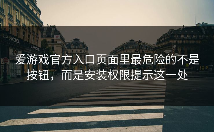 爱游戏官方入口页面里最危险的不是按钮,而是安装权限提示这一处 爱游戏官方入口页面里最危险的不是按钮,而是安装权限提示这一处