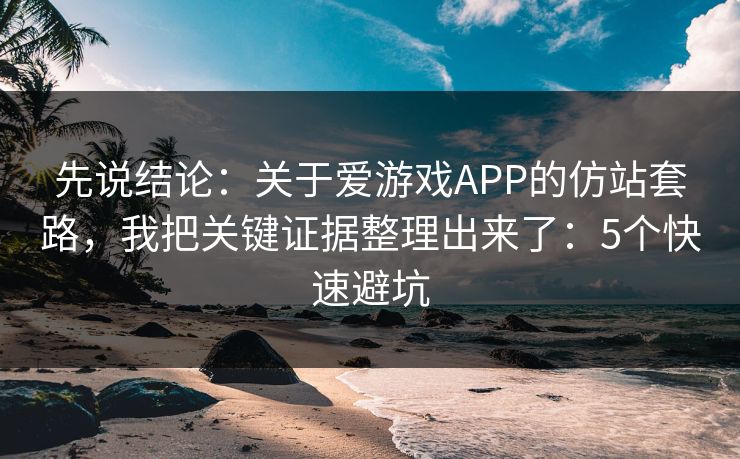 先说结论:关于爱游戏APP的仿站套路,我把关键证据整理出来了:5个快速避坑 先说结论:关于爱游戏APP的仿站套路,我把关键证据整理出来了:5个快速避坑