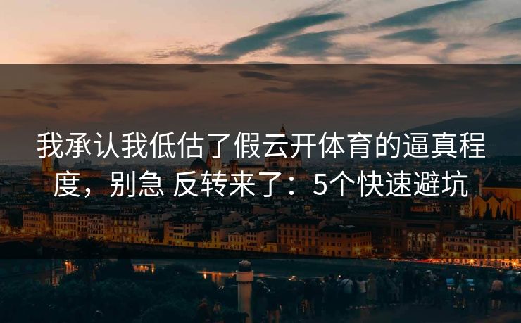 我承认我低估了假云开体育的逼真程度,别急 反转来了:5个快速避坑 我承认我低估了假云开体育的逼真程度,别急 反转来了:5个快速避坑