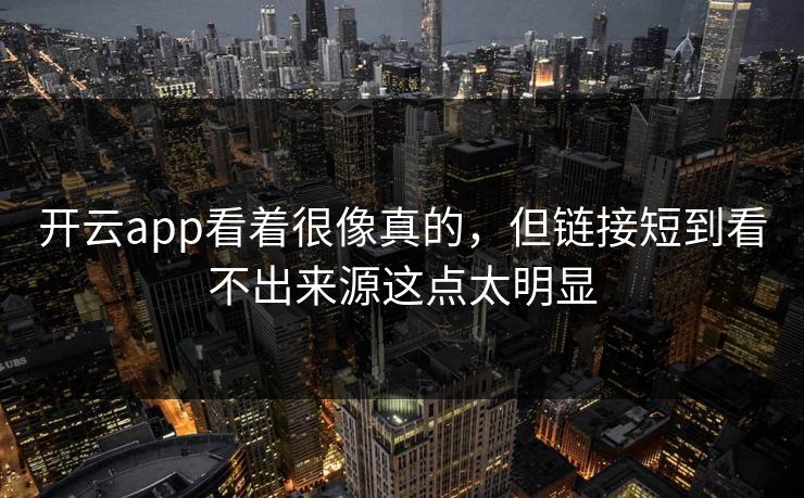 开云app看着很像真的,但链接短到看不出来源这点太明显 开云app看着很像真的,但链接短到看不出来源这点太明显