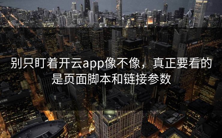 别只盯着开云app像不像,真正要看的是页面脚本和链接参数 别只盯着开云app像不像,真正要看的是页面脚本和链接参数