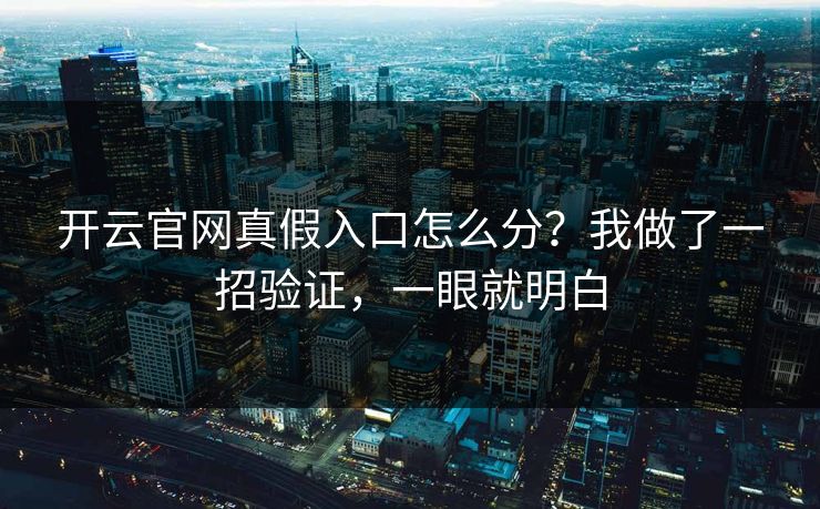 开云官网真假入口怎么分？我做了一招验证，一眼就明白