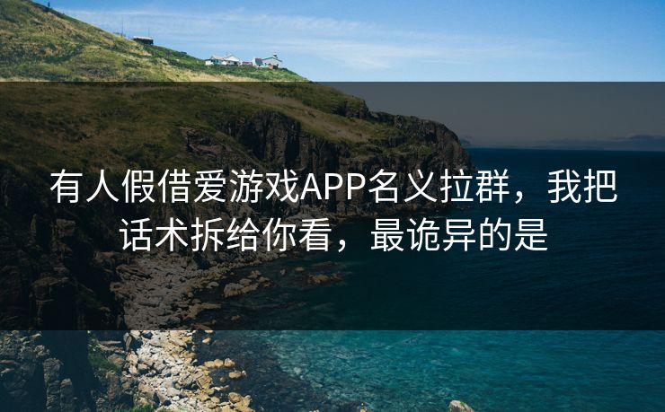 有人假借爱游戏APP名义拉群,我把话术拆给你看,最诡异的是 有人假借爱游戏APP名义拉群,我把话术拆给你看,最诡异的是